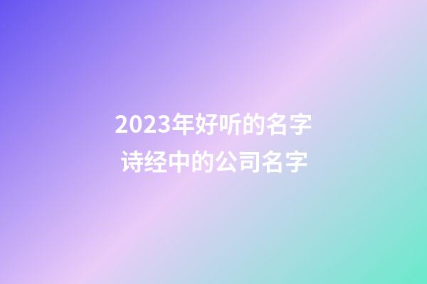 2023年好听的名字 诗经中的公司名字